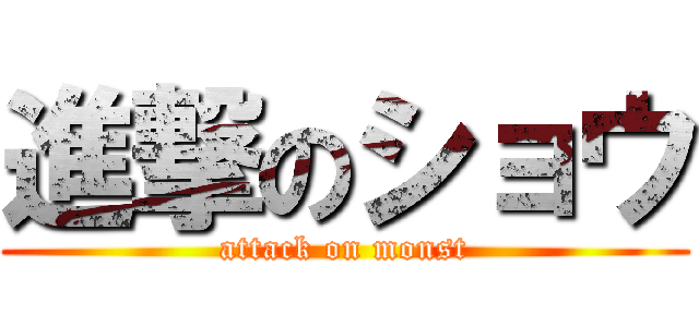 進撃のショウ (attack on monst)