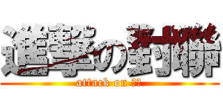 進撃の對聯 (attack on 對聯)