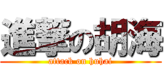 進撃の胡海 (attack on huhai)