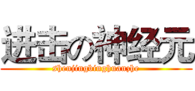 进击の神经元 (shenjingbinghuanzhe)