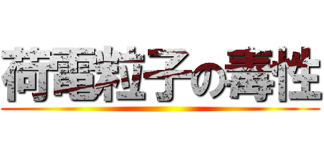 荷電粒子の毒性 ()