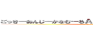 ごっきーおんじーかなむーるＡＴＰＡノザゴロウホンマン (attack on titan)