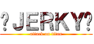 ✿ＪＥＲＫＹ✿ (attack on titan)