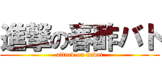 進撃の春酢バト (attack on kadai)