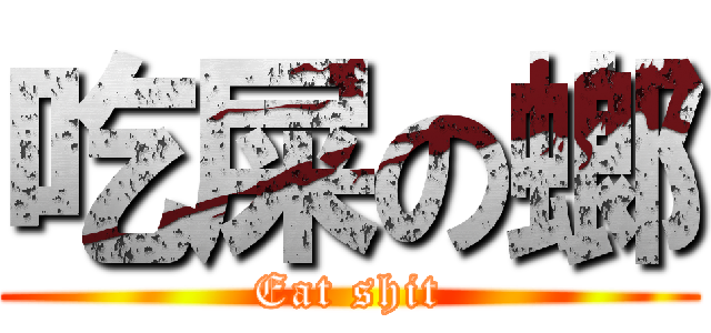 吃屎の螂 (Eat shit)