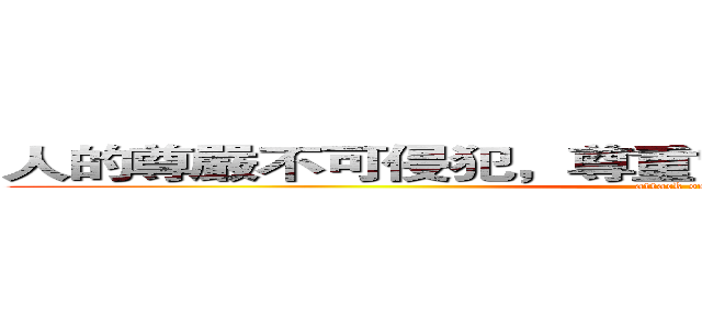 人的尊嚴不可侵犯，尊重它和保護它是政府的責任 (attack on titan)