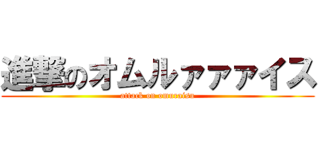 進撃のオムルァァァイス (attack on omuraisu)