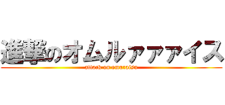 進撃のオムルァァァイス (attack on omuraisu)