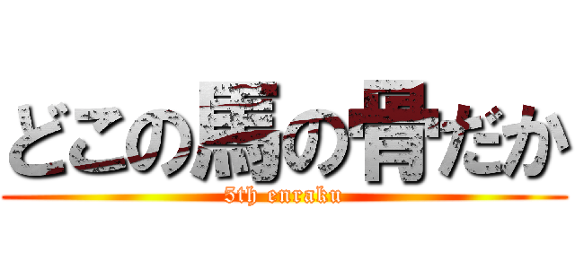 どこの馬の骨だか (5th enraku)