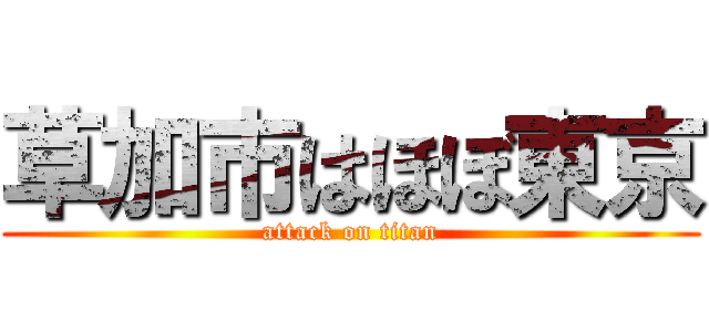 草加市はほぼ東京 (attack on titan)