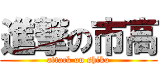 進撃の市高 (attack on shiko)