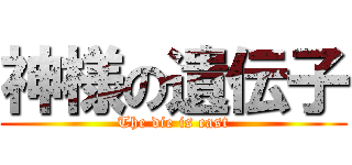 神様の遺伝子 (The die is cast)