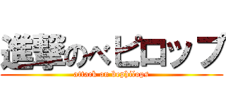 進撃のべピロップ (attack on bephilops)