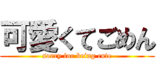 可愛くてごめん (sorry for being cute)