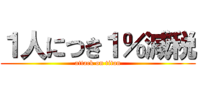 １人につき１％減税 (attack on titan)