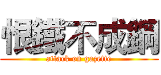 恨鐵不成鋼 (attack on gazette)