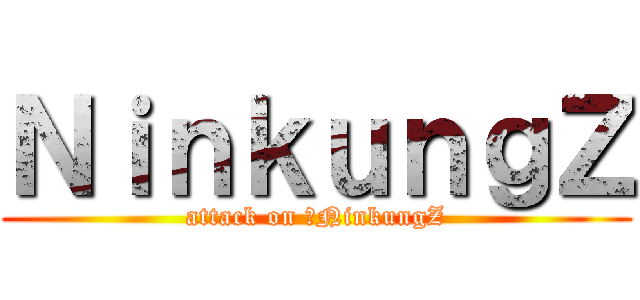 ＮｉｎｋｕｎｇＺ (attack on ์NinkungZ)