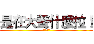 是在大聲什麼拉！ (進擊的平偉)