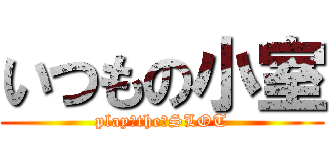 いつもの小室 (play　the　SLOT)