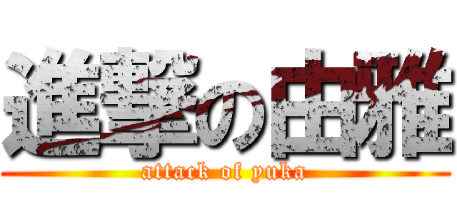 進撃の由雅 (attack of yuka)