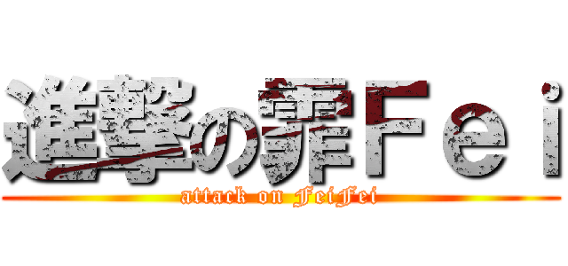 進撃の霏Ｆｅｉ (attack on FeiFei)