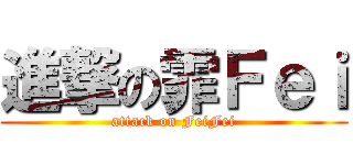 進撃の霏Ｆｅｉ (attack on FeiFei)