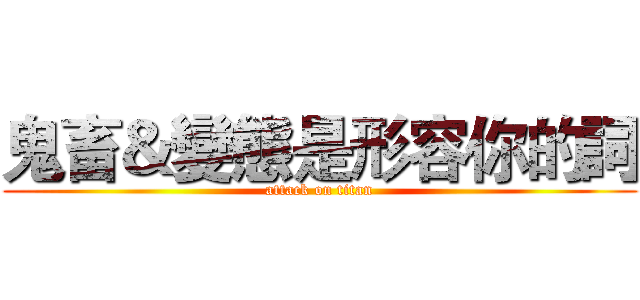 鬼畜＆變態是形容你的詞 (attack on titan)