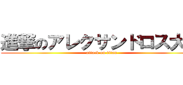 進撃のアレクサンドロス大王 (attack on titan)