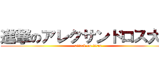 進撃のアレクサンドロス大王 (attack on titan)