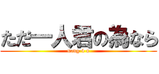 ただ一人君の為なら (song 4 u)