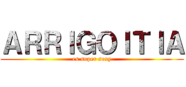 ＡＲＲＩＧＯＩＴＩＡ (es super sexy)