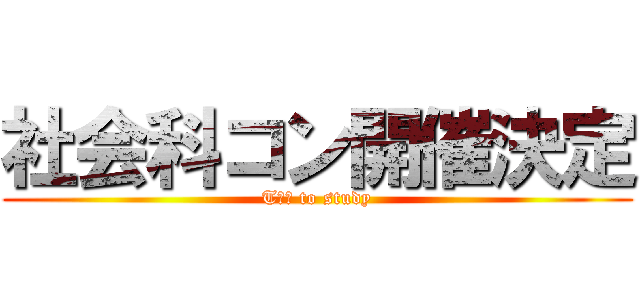 社会科コン開催決定 (Tｒｙ to study)