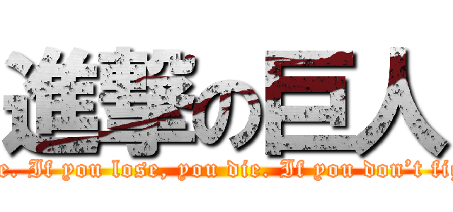 進撃の巨人 (If you win, you live. If you lose, you die. If you don’t fight, you can’t win!)