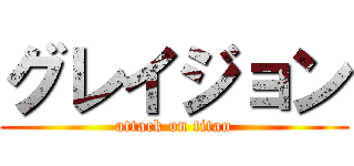 グレイジョン (attack on titan)