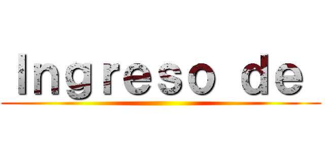 Ｉｎｇｒｅｓｏ ｄｅ  ()