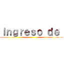 Ｉｎｇｒｅｓｏ ｄｅ  ()