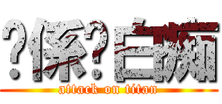 你係咪白痴 (attack on titan)