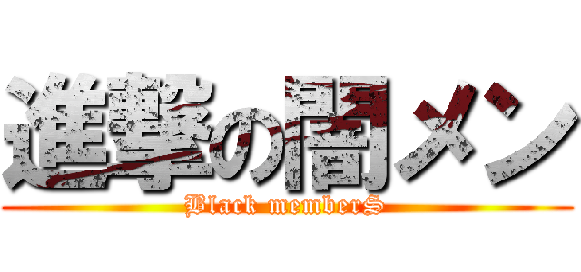 進撃の闇メン (Black memberS)