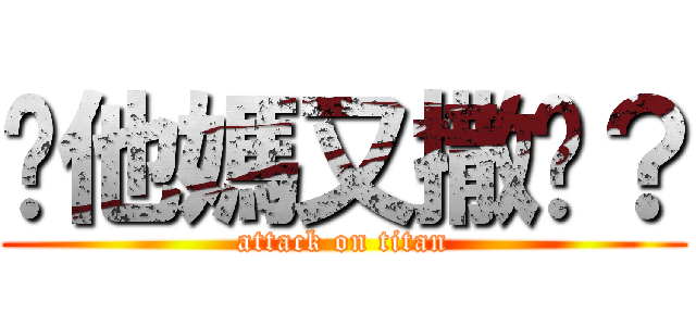 妳他媽又撒謊？ (attack on titan)