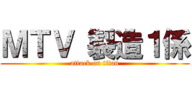 ＭＴＶ 製造１係 (attack on titan)