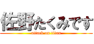 佐野たくみです (attack on titan)