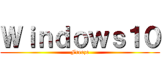 Ｗｉｎｄｏｗｓ１０ (Freeze)