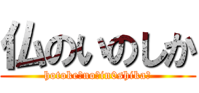 仏のいのしか (hotoke　no　in0shika　)