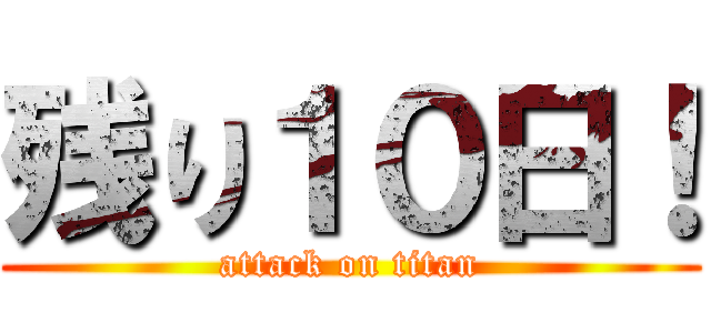 残り１０日！ (attack on titan)