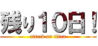 残り１０日！ (attack on titan)