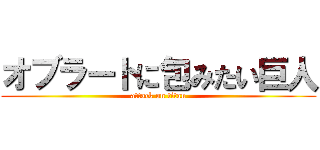 オブラートに包みたい巨人 (attack on titan)