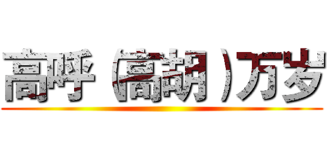 高呼（高胡）万岁 ()