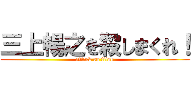 三上暢之を殺しまくれ！ (attack on titan)