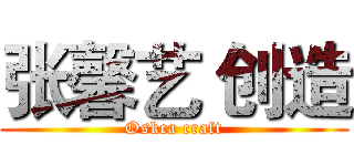张馨艺 创造 (Oskca craft)