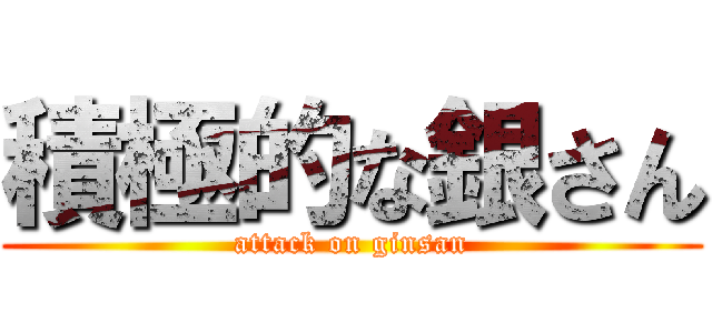 積極的な銀さん (attack on ginsan)